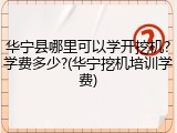 华宁县哪里可以学开挖机?学费多少?(华宁挖机培训学费)