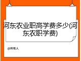 河东农业职高学费多少(河东农职学费)
