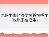 池州生态经济学校职校招生(池州职校招生)