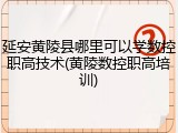延安黄陵县哪里可以学数控职高技术(黄陵数控职高培训)
