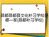 昌都昌都县文化补习学校是哪一家(昌都补习学校)