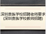 深圳贵族学校招聘老师要求(深圳贵族学校教师招聘)