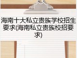 海南十大私立贵族学校招生要求(海南私立贵族校招要求)