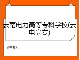 云南电力高等专科学校(云电高专)