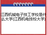 江西机械电子技工学校是什么大学(江西机电技校大学)