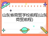 山东省商贸学校前程(山东商贸前程)