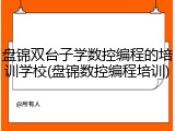 盘锦双台子学数控编程的培训学校(盘锦数控编程培训)