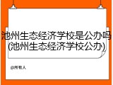 池州生态经济学校是公办吗(池州生态经济学校公办)