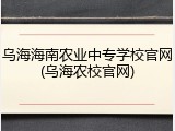 乌海海南农业中专学校官网(乌海农校官网)