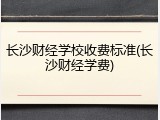 长沙财经学校收费标准(长沙财经学费)