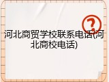 河北商贸学校联系电话(河北商校电话)