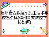 福州晋安数控车加工技术学校怎么样(福州晋安数控学校如何)