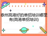 泰州高港好的单招培训哪里有(高港单招培训)