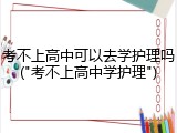 考不上高中可以去学护理吗("考不上高中学护理")