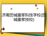 济南历城董家科技学校(历城董家技校)