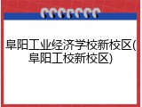 阜阳工业经济学校新校区(阜阳工校新校区)