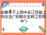 安徽考不上高中去江苏能上吗女生("安徽女生转江苏高中")