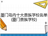 厦门岛内十大贵族学校名单(厦门贵族学校)