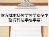 临沂城市科技学校学费多少(临沂科技学校学费)