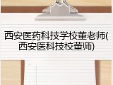 西安医药科技学校董老师(西安医科技校董师)