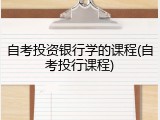 自考投资银行学的课程(自考投行课程)