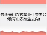 包头青山农校毕业生去向如何(青山农校生去向)