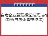 自考企业管理概论技巧技校课程(自考企管技校课)