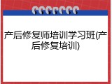 产后修复师培训学习班(产后修复培训)