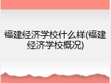 福建经济学校什么样(福建经济学校概况)