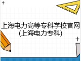 上海电力高等专科学校官网(上海电力专科)
