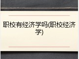 职校有经济学吗(职校经济学)