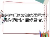 湖州产后修复训练课程培训机构(湖州产后修复培训)