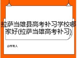 拉萨当雄县高考补习学校哪家好(拉萨当雄高考补习)