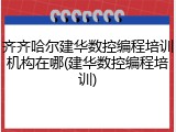 齐齐哈尔建华数控编程培训机构在哪(建华数控编程培训)