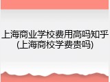 上海商业学校费用高吗知乎(上海商校学费贵吗)