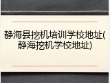 静海县挖机培训学校地址(静海挖机学校地址)