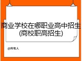 商业学校在哪职业高中招生(商校职高招生)