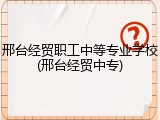 邢台经贸职工中等专业学校(邢台经贸中专)