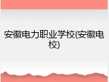 安徽电力职业学校(安徽电校)