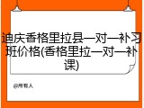 迪庆香格里拉县一对一补习班价格(香格里拉一对一补课)