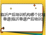 临沂产后培训机构哪个比较靠谱(临沂靠谱产后培训)