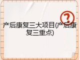 产后康复三大项目(产后康复三重点)
