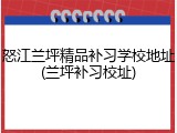 怒江兰坪精品补习学校地址(兰坪补习校址)
