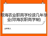 琼海农业职高学校读几年毕业(琼海农职高学制)