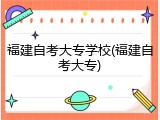 福建自考大专学校(福建自考大专)