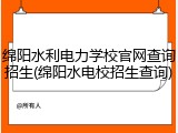 绵阳水利电力学校官网查询招生(绵阳水电校招生查询)