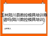玉林陆川县数控模具培训靠谱吗(陆川数控模具培训)
