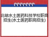 北碚水土医药科技学校职高招生(水土医药职高招生)
