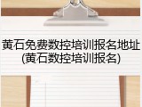 黄石免费数控培训报名地址(黄石数控培训报名)
