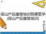 保山产后康复培训班哪里学(保山产后康复培训)